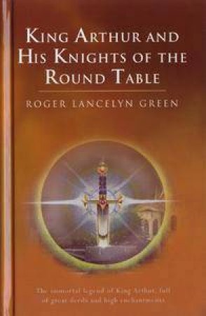 King Arthur & His Knights Of The Round Table by Roger Lancelyn Green