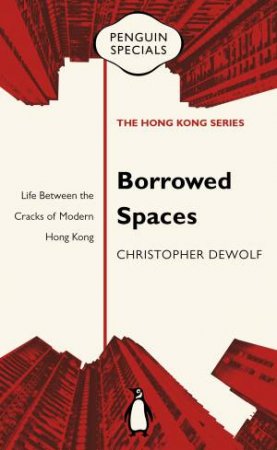 Borrowed Spaces: Life Between the Cracks of Modern Hong Kong: Penguin Specials by Christopher DeWolf