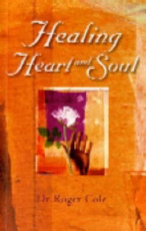 Healing Heart And Soul by Dr Roger Cole