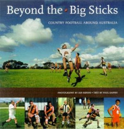Beyond The Big Sticks: Country Football Around Australia by Ian Kenins & Paul Daffey