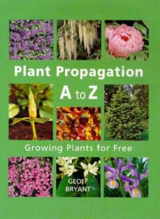 Plant Propagation A To Z by Geoff Bryant