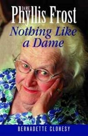 Dame Phyllis Frost: Nothing Like A Dame by Bernadette Clohesy