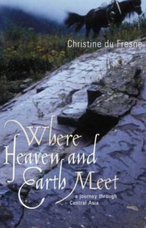 Where Heaven And Earth Meet: A Journey Through Central Asia by Christine Du Fresne