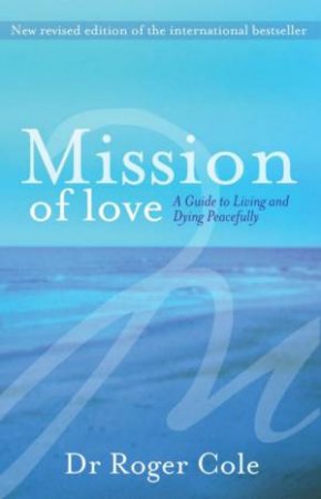 Mission Of Love: A Guide To Living And Dying Peacefully by Roger Cole