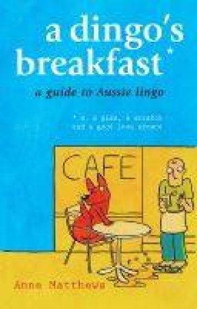 A Dingo's Breakfast: A Guide To Aussie Lingo by Anne Matthews