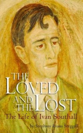 The Loved And Lost: The Life Of Ivan Southall by Stephany Evans-Steggall