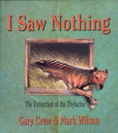 I Saw Nothing: The Extinction of Thylacine by Gary Crew