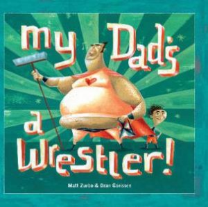 My Dad's a Wrestler by Matt Zurbo