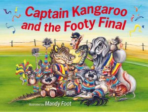 Captain Kangaroo : Captain Kangaroo and the Footy Final by Mandy Foot