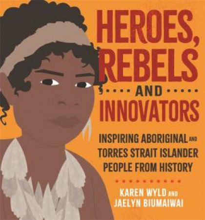 Heroes, Rebels And Innovators by Karen Wyld & Jaelyn Biumaiwai