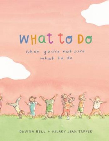 What To Do When You're Not Sure What To Do by Davina Bell & Hilary Jean Tapper