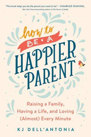 How To Be A Happier Parent by KJ Dell'Antonio