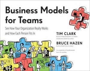 Business Models For Teams: See How Your Organization Really Works and How Each Person Fits by Tim;Hazen, Bruce; Clark