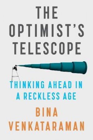 The Optimist's Telescope: Thinking Ahead in a Reckless Age by Bina Venkataraman