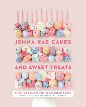 Jenna Rae Cakes And Sweet Treats by Jenna Hutchinson & Ashley Kosowan
