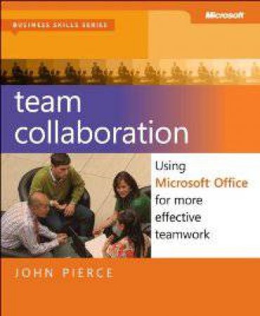 Team Collaboration: Using Microsoft Office For More Effective Teamwork by John Pierce
