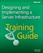 Training Guide Designing and Implementing a Server Infrastructure
