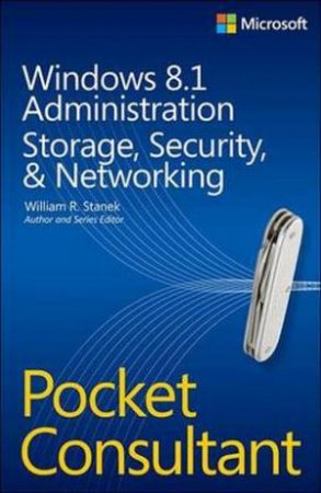 Windows 8.1 Administration Pocket Consultant: Storage, Networking & Security by William Stanek