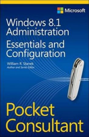 Windows 8.1 Administration Pocket Consultant: Essentials and Configuration by William Stanek