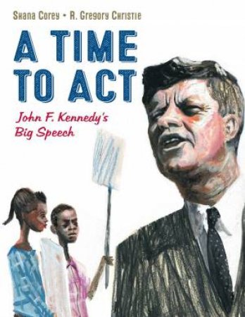 Time To Act: John F. Kennedy's Big Speech by Shana Corey & Gregory Christie