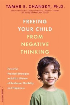 Freeing Your Child from Negative Thinking by Tamar Ellsas Chansky