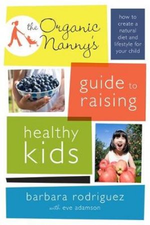 Organic Nanny's Guide to Raising Healthy Kids by Barbara Rodriguez & Eve Adamson