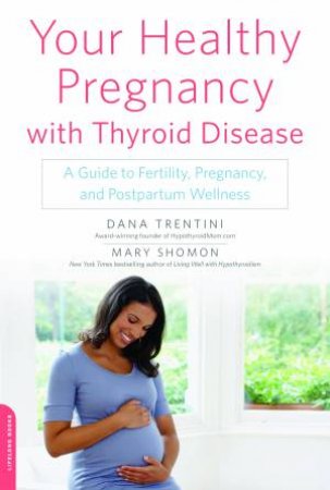 Your Healthy Pregnancy With Thyroid Disease: A Guide To Fertility, Pregnancy And Postpartum Wellness by Dana Trentini & Mary Shomon