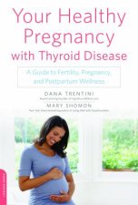 Your Healthy Pregnancy With Thyroid Disease A Guide To Fertility Pregnancy And Postpartum Wellness