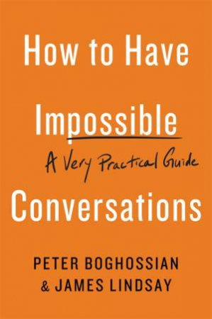 How To Have Impossible Conversations by Peter Boghossian & James Lindsay