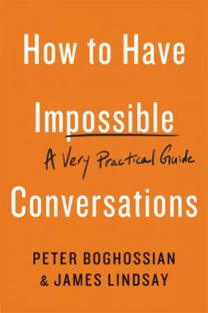 How To Have Impossible Conversations by Peter Boghossian & James Lindsay