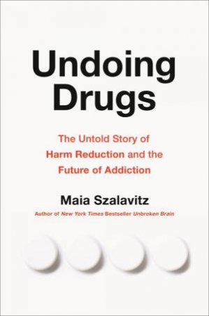 Undoing Drugs by Maia Szalavitz