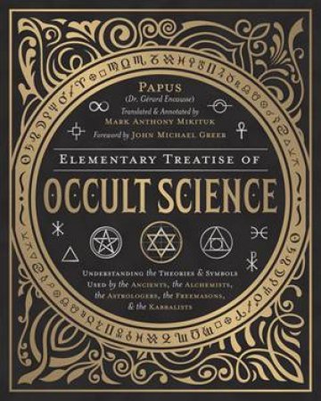 Elementary Treatise Of Occult Science by Papus & Mark Anthony Mikituk