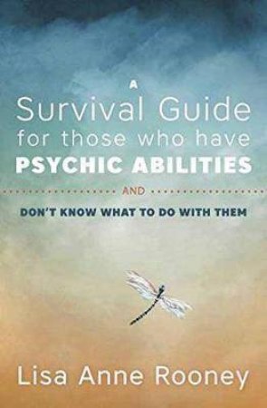 A Survival Guide for Those Who Have Psychic Abilities and Don't Know What to Do With Them by Lisa Anne Rooney