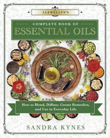Llewellyn's Complete Book Of Essential Oils by Sandra Kynes