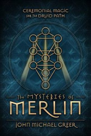 The Mysteries Of Merlin by John Michael Greer