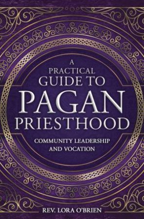 A Practical Guide To Pagan Priesthood by Rev Lora O'brien