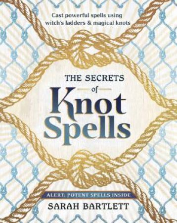 The Secrets Of Knot Spells by Sarah Bartlett