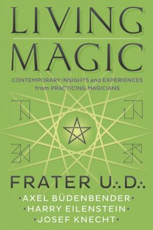 Living Magic: Contemporary Insights And Experiences From Practicing Magicians by Frater U.:D & Axel Bdenbender