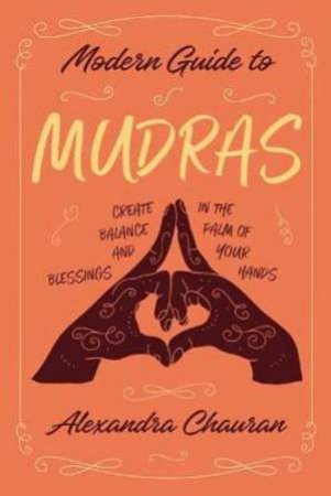 Modern Guide To Mudras by Alexandra Chauran