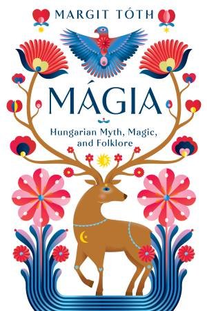 Mágia: Hungarian Myth, Magic, And Folklore by Margit Tóth