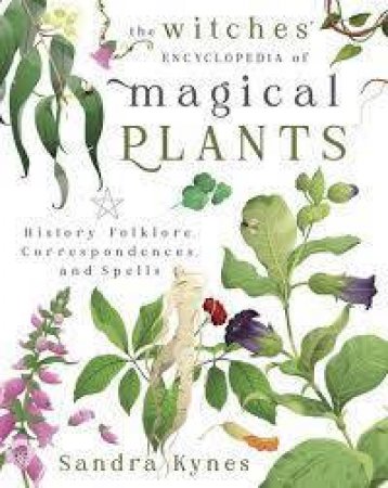 The Witches' Encyclopedia Of Magical Plants by Sandra Kynes