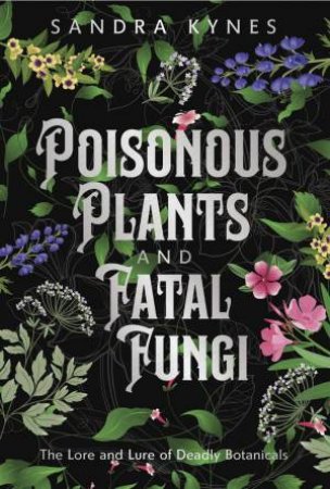 Poisonous Plants And Fatal Fungi by Sandra Kynes