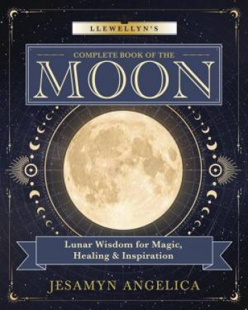Llewellyn's Complete Book Of The Moon by Jesamyn Angelica