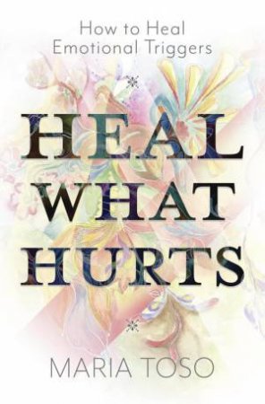 Heal What Hurts by Maria Toso