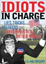 Idiots In Charge Lies Tricks Misdeeds And Other Political Untruthiness