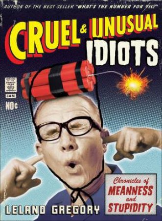 Cruel and Unusual Idiots by Leland Gregory