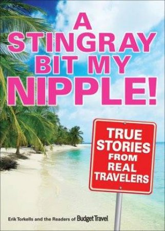A Stingray Bit My Nipple! True Stories From Real Travelers by Eric Torkells