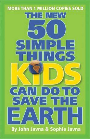 New 50 Simple Things Kids Can Do To Save the Earth by John & Sophie Javna