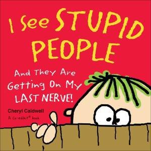 I See Stupid People: And They Are Getting On My Last Nerve! by Cheryl Caldwell