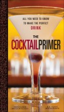 Cocktail Primer All We Need to Know to Make the Perfect Drink